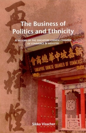 Stock ID #102471 The Business of Politics and Ethnicity. A History of the Singapore Chinese Chamber of Commerce and Industry. SIKKO VISSCHER.