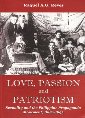 Stock ID #123329 Love, Passion and Patriotism: Sexuality and the Philippine Propaganda Movement, 1882-1892 Sexuality and the Philippine Propaganda Movement, 1882-1892. RAQUEL A. G. REYES.