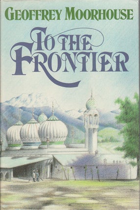 Stock ID #128215 To the Frontier. GEOFFREY MOORHOUSE