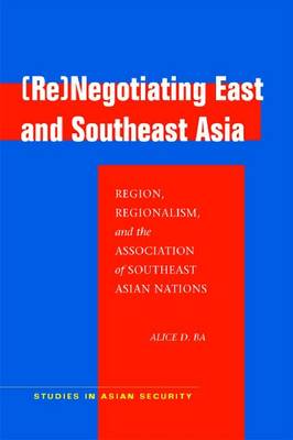 Stock ID #128688 (Re)negotiating East and Southeast Asia. Region, Regionalism, and the Association of Southeast Asian Nations. ALICE D. BA.