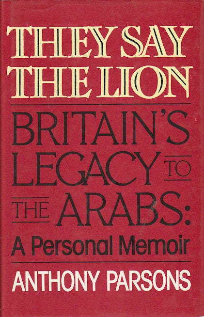 Stock ID #13257 They Say The Lion. Britain's Legacy to the Arabs: A Personal Memoir. ANTHONY PARSONS.