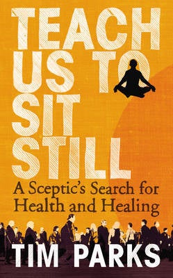 Stock ID #133795 Teach Us to Sit Still. A Sceptic's Search for Health and Healing. TIM PARKS