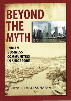 Stock ID #137013 Beyond the Myth. Indian Business Communities in Singapore. JAYATI BHATTACHARYA