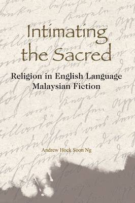 Intimating the Sacred. Religion in English Language Malaysian Fiction. ANDREW HOCK-SOON NG.