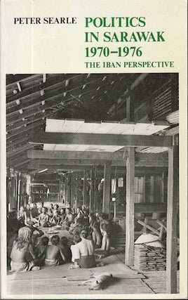 Stock ID #138504 Politics in Sarawak 1970 - 1976. The Iban Perspective. PETER SEARLE