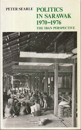 Stock ID #138504 Politics in Sarawak 1970 - 1976. The Iban Perspective. PETER SEARLE.
