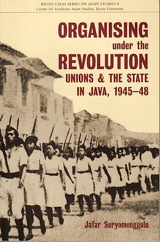 Stock ID #140478 Organising Under the Revolution. Unions and the State in Java, 1945-48. JAFAR SURYOMENGGOLO.