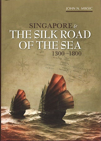 Stock ID #140528 Singapore and the Silk Road of the Sea, 1300-1800. JOHN N. MIKSIC.