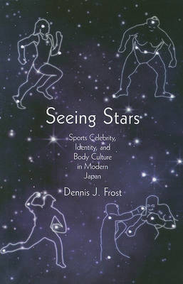 Stock ID #141313 Seeing Stars Sports Celebrity, Identity, and Body Culture in Modern Japan. DENNIS J. FROST.