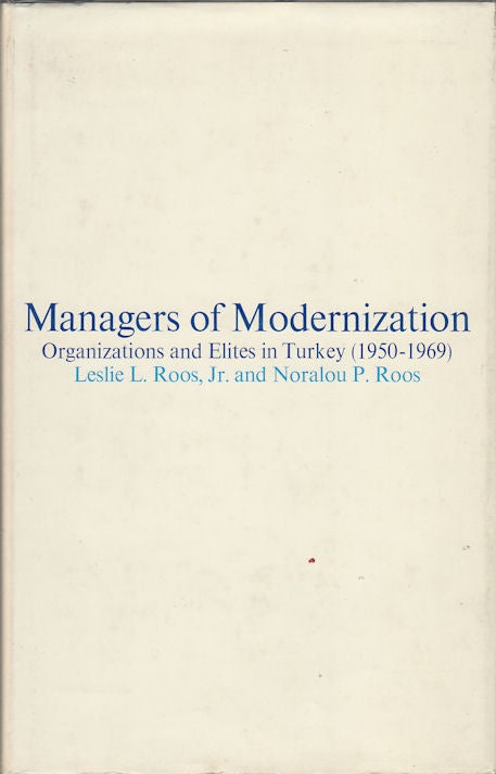 Stock ID #14526 Managers of Modernization. Organizations and Elites in Turkey (1950-1969). LESLIE L ROOS, JNR. AND NORALOU P.