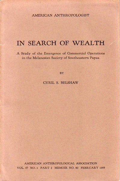 Stock ID #149468 In Search of Wealth. A Study of the Emergence of Commercial Operations in the Melanesian Society of Southeastern Papua. CYRIL S. BELSHAW.