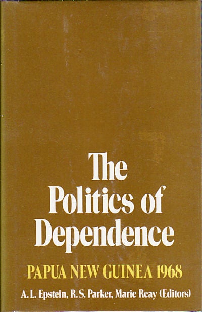 Stock ID #149487 The Politics of Dependence. Papua New Guinea 1968. A. L. EPSTEIN, R. S. PARKER, MARIE REAY.