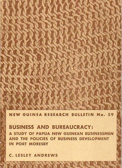 Stock ID #149895 New Guinea Research Bulletin No. 59. Business and Bureaucracy: A Study of Papua New Guinean Businessmen and the Policies of Business Development in Port Moresby. C. LESLEY ANDREWS.