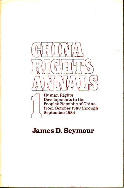 Stock ID #149999 China Rights Annals 1. Human Rights Developments in the People's Republic of China from October 1983 through September 1984. JAMES D. SEYMOUR.