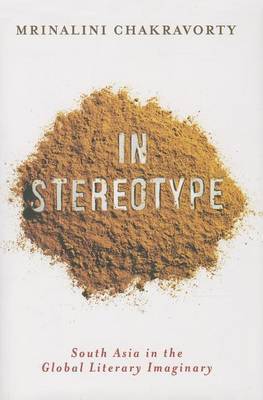 Stock ID #152659 In Stereotype. South Asia in the Global Literary Imaginary. MRINALINI CHAKRAVORTY