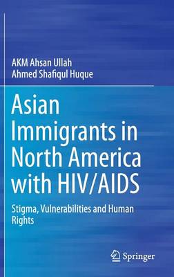 Stock ID #152808 Asian Immigrants in North America With HIV/AIDS. Stigma, Vulnerabilities and Human Rights. AHMED SHAFIQUL HUQUE, AHSAN, ULLAH.