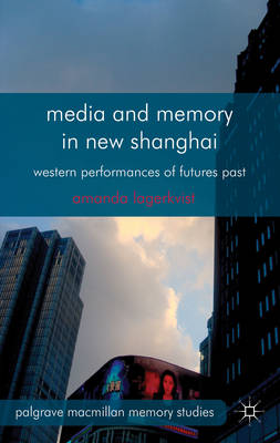 Stock ID #152899 Media and Memory in New Shanghai. Western Performances of Futures Past. AMANDA LAGERKVIST.