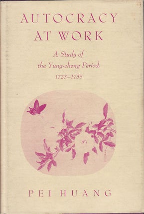 Stock ID #153961 Autocracy at Work. A Study of the Yung-cheng Period, 1723-1735. PEI HUANG