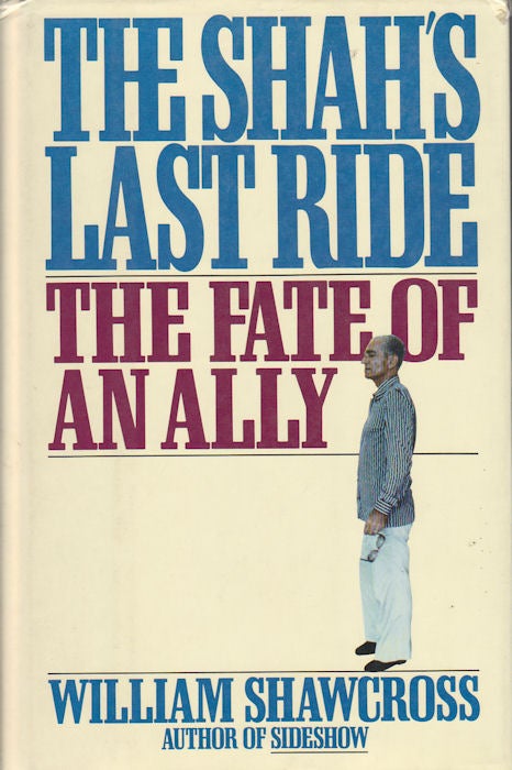 Stock ID #15401 The Shah's Last Ride. The Fate of an Ally. WILLIAM SHAWCROSS.