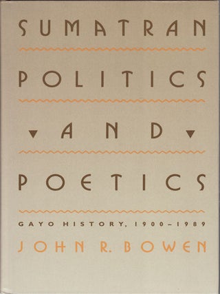 Stock ID #154930 Sumatran Politics and Poetics. Gayo History, 1900-1989. JOHN R. BOWEN