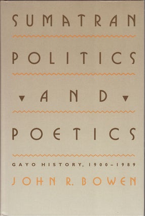 Stock ID #154930 Sumatran Politics and Poetics. Gayo History, 1900-1989. JOHN R. BOWEN