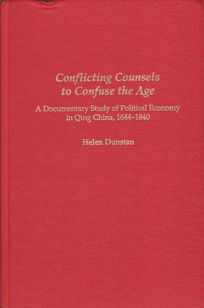 Stock ID #155605 Conflicting Counsels to Confuse the Age. A Documentary Study of Political Economy in Qing China, 1644-1840. HELEN DUNSTAN.