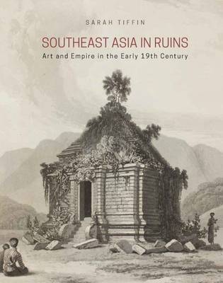 Stock ID #156766 Southeast Asia in Ruins. Art and Empire in the Early 19th Century. SARAH TIFFIN