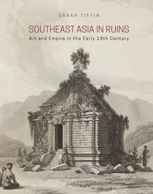 Stock ID #156766 Southeast Asia in Ruins. Art and Empire in the Early 19th Century. SARAH TIFFIN.