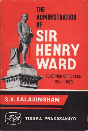 Stock ID #158851 The Administration of Sir Henry Ward, Governor of Ceylon 1855-60. S. V BALASINGHAM