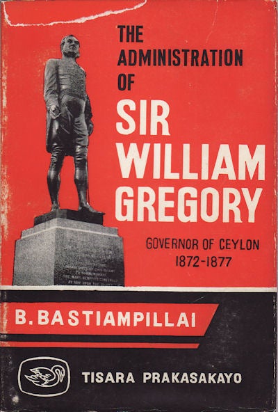 Stock ID #158852 The Administration of Sir William Gregory, Governor of Ceylon 1872-77. S. V. BALASINGHAM.