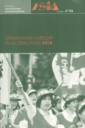 Stock ID #159641 Organising Labour in Globalising Asia. JANE HUTCHISON, ANDREW, BROWN