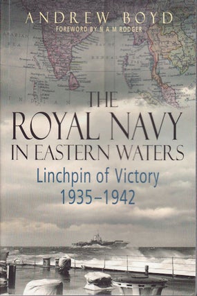 Stock ID #160598 The Royal Navy in Eastern Waters. Linchpin of Victory, 1935-1942. ANDREW BOYD