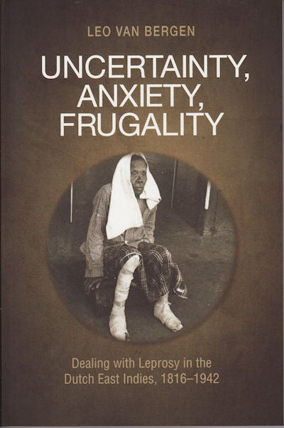 Stock ID #160958 Uncertainty, Anxiety, Frugality. Dealing with Leprosy in the Dutch East Indies, 1816-1942. LEO VAN BERGEN.