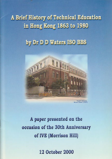 Stock ID #161867 A Brief History of Technical Education in Hong Kong 1863 to 1980. A Lecture Delivered by Dr D D Waters ISO BBS: On the Occasion of the Morrison Hill Technical Institute's 30th Anniversary: 12 October 2000. DAN WATERS.