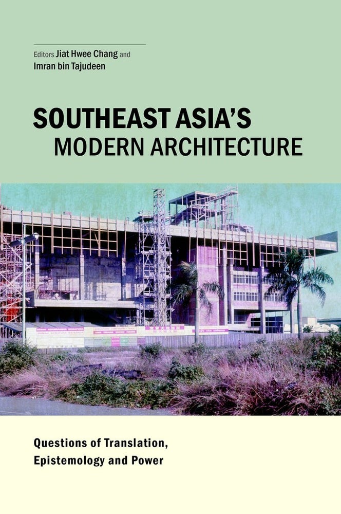 Stock ID #162322 Southeast Asia's Modern Architecture. Questions of Translation, Epistemology and Power. JIAT-HWEE CHANG AND IMRAN BIN TAJUDEEN.