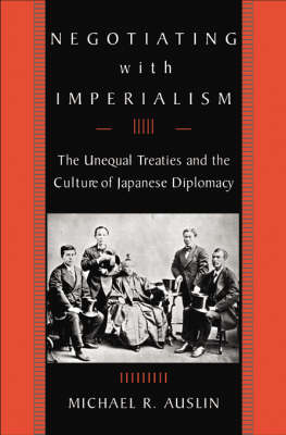 Stock ID #162716 Negotiating with Imperialism. The Unequal Treaties and the Culture of Japanese Diplomacy. MICHAEL AUSLIN.