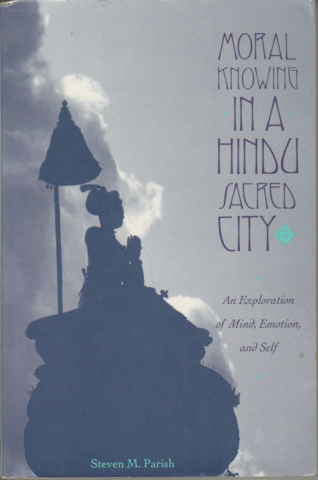 Stock ID #163127 Moral Knowing in a Hindu Sacred City. An Exploration of Mind, Emotion, and Self. STEVEN M. PARISH.