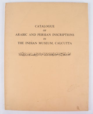 Stock ID #164824 Catalogue of Arabic and Persian Inscription in The Indian Museum, Calcutta....