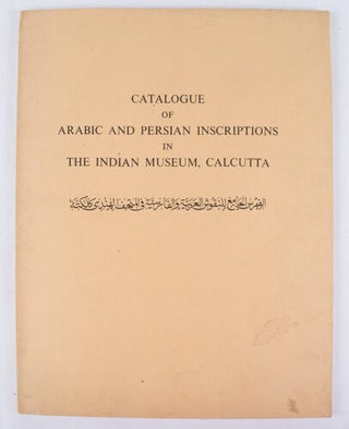 Stock ID #164824 Catalogue of Arabic and Persian Inscription in The Indian Museum, Calcutta....