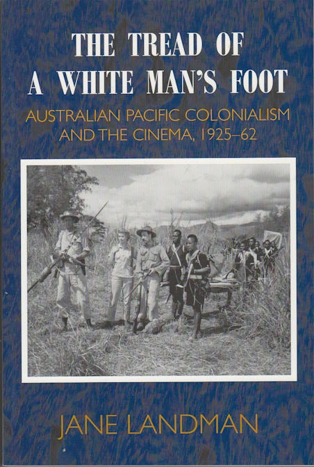 Stock ID #164963 The Tread of a White Man's Foot. Australian Pacific Colonialism and the Cinema, 1925-62. JANE LANDMAN.