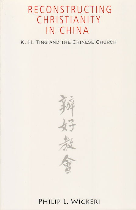Stock ID #166433 Reconstructing Christianity in China. K.H. Ting and the Chinese Church. PHILIP L. WICKERI.