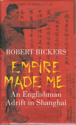 Stock ID #166545 Empire Made Me. An Englishman Adrift in Shanghai. ROBERT BICKERS
