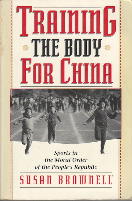 Stock ID #166612 Training the Body for China. Sport in the Moral Order of the People's Republic. SUSAN BROWNELL.