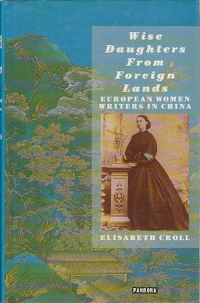 Stock ID #166628 Wise Daughters From Foreign Lands. European Women Writers in China. ELISABETH CROLL
