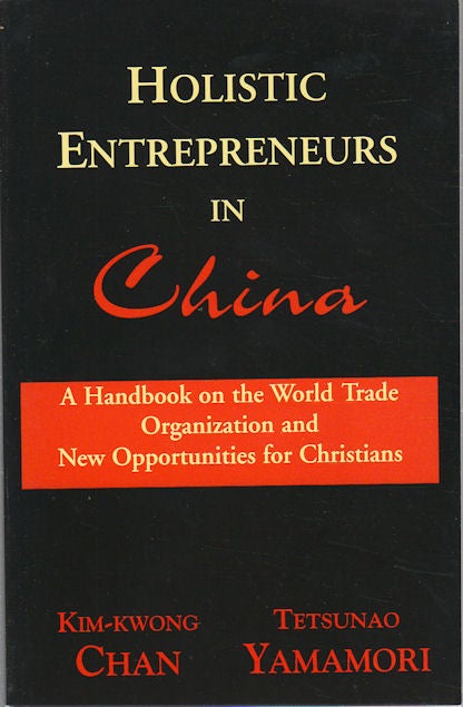 Stock ID #166723 Holistic Entrepreneures in China. A Handbook on the World Trade Organization and Opportunities for Christians. CHAN KIM-KWONG, TETSUNAO YAMAMORI.