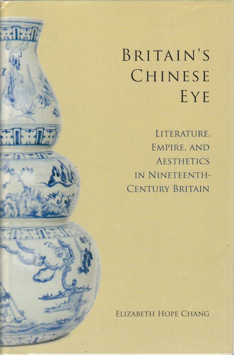 Stock ID #166748 Britain's Chinese Eye Literature, Empire and Aesthetics in Nineteenth Century Britain. ELIZABETH HOPE CHANG.