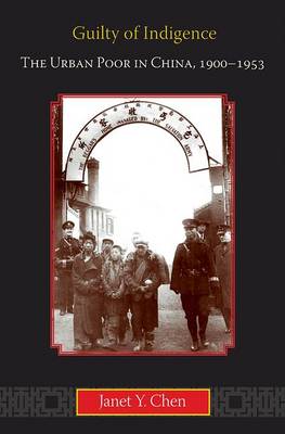 Stock ID #166764 Guilty of Indigence. The Urban Poor in China 1900-1953. JANET Y. CHEN
