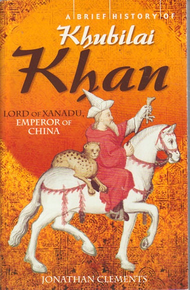Stock ID #166816 A Brief History of Khubilai Khan Lord of Xanadu, Emperor of China. JONATHAN CLEMENTS.