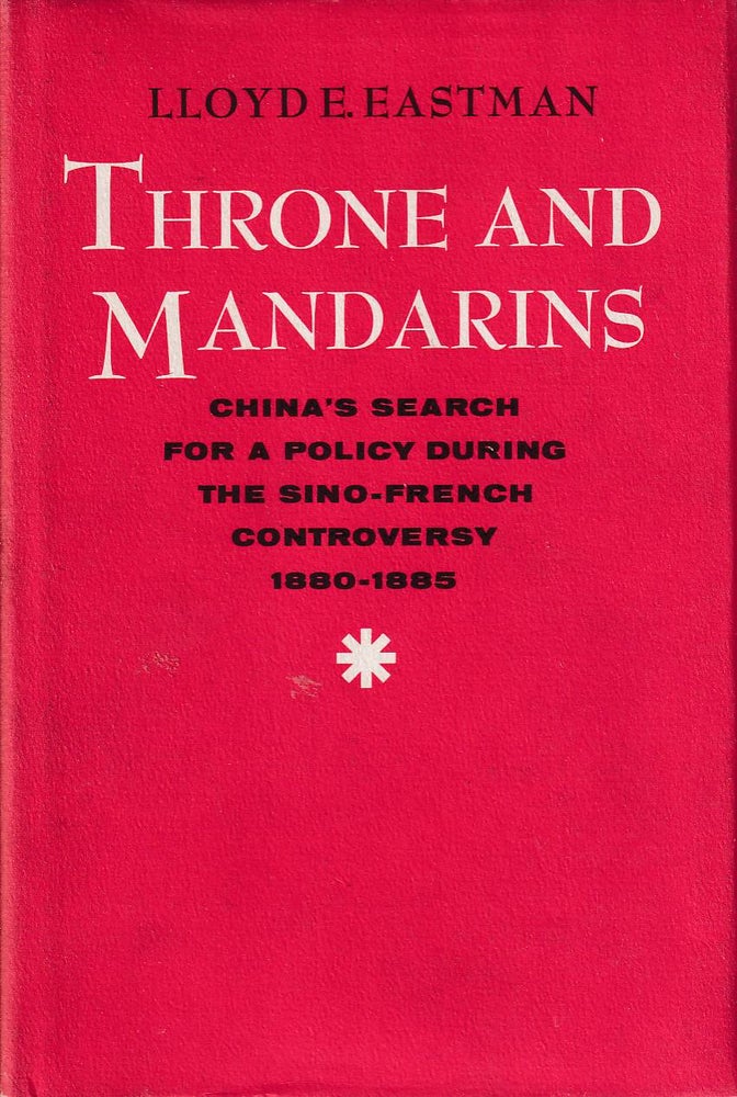 Stock ID #166901 Throne and Mandarins. China's Search for a Policy During the Sino-French Controversy. 1880-1885. LLOYD E. EASTMAN.