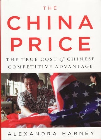 Stock ID #167237 The China Price The True Cost of Chinese Competitive Advantage. ALEXANDRA HARNEY.